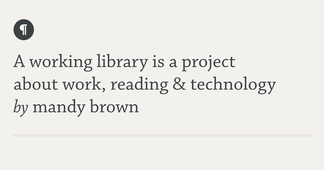 A working library is a project about work, reading & technology by mandy brown